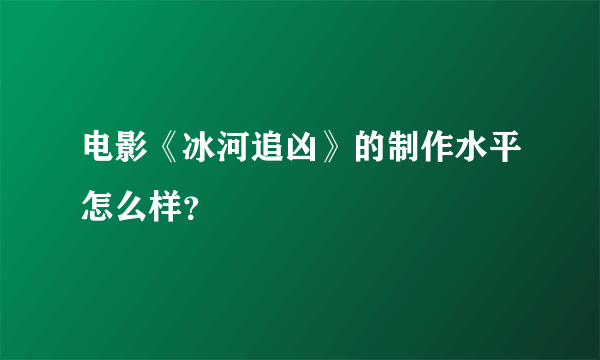 电影《冰河追凶》的制作水平怎么样？