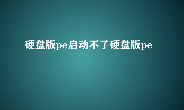 硬盘版pe启动不了硬盘版pe