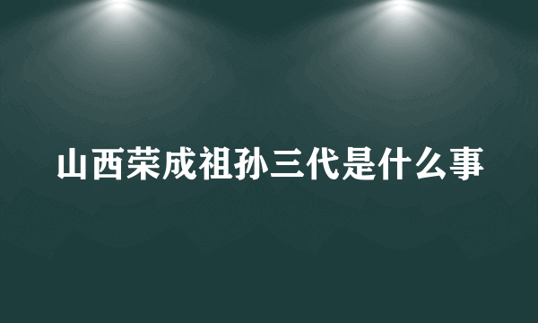 山西荣成祖孙三代是什么事