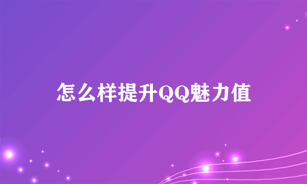 怎么样提升QQ魅力值