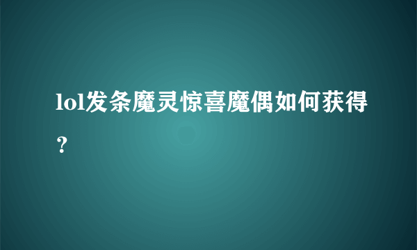 lol发条魔灵惊喜魔偶如何获得？