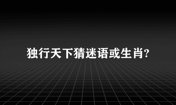 独行天下猜迷语或生肖?