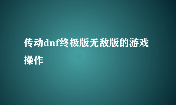 传动dnf终极版无敌版的游戏操作