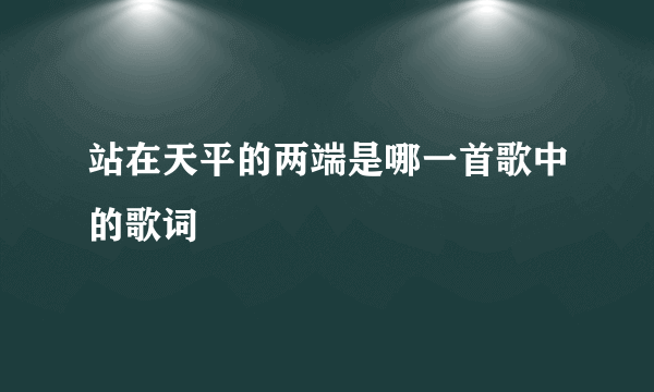 站在天平的两端是哪一首歌中的歌词