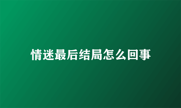 情迷最后结局怎么回事