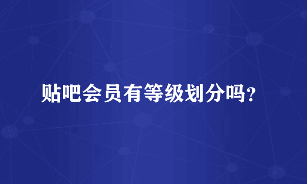 贴吧会员有等级划分吗？