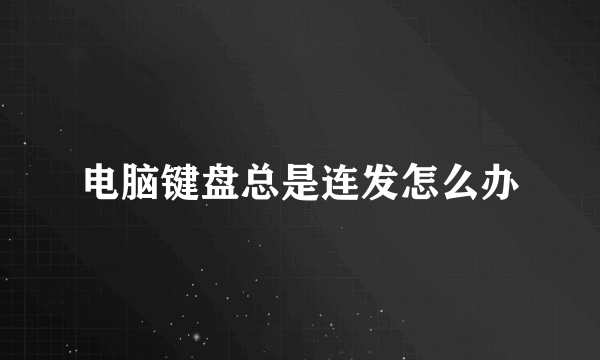 电脑键盘总是连发怎么办