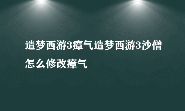 造梦西游3瘴气造梦西游3沙僧怎么修改瘴气