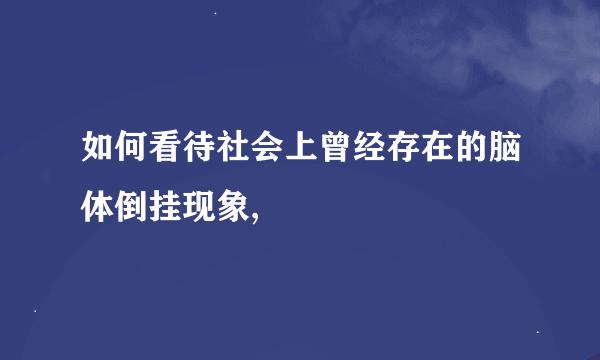 如何看待社会上曾经存在的脑体倒挂现象,