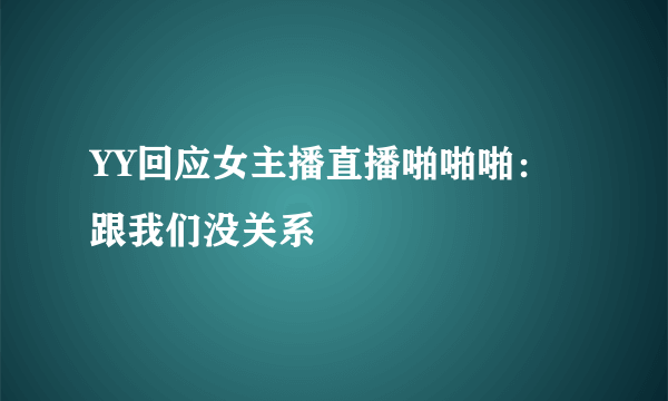 YY回应女主播直播啪啪啪：跟我们没关系