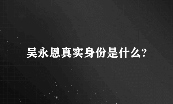 吴永恩真实身份是什么?