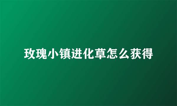 玫瑰小镇进化草怎么获得
