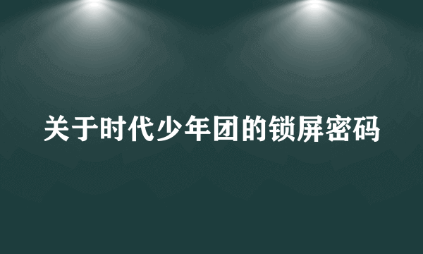 关于时代少年团的锁屏密码