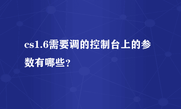 cs1.6需要调的控制台上的参数有哪些？
