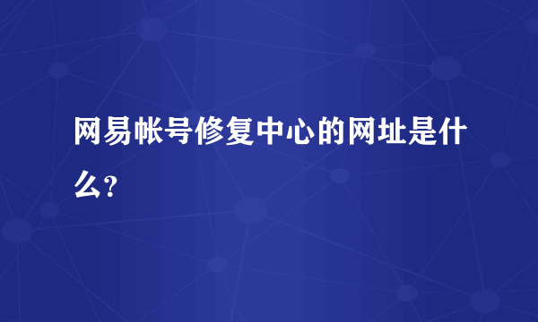 网易帐号修复中心的网址是什么？