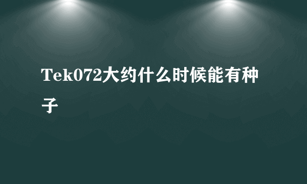 Tek072大约什么时候能有种子