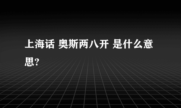上海话 奥斯两八开 是什么意思?