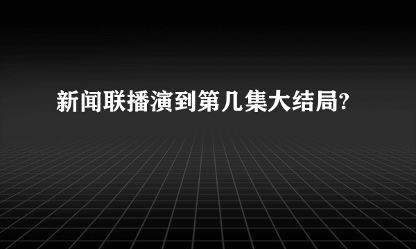 新闻联播演到第几集大结局?