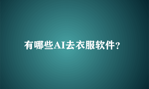 有哪些AI去衣服软件？