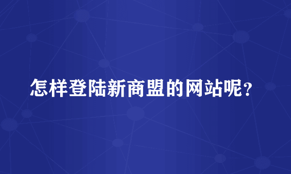怎样登陆新商盟的网站呢？