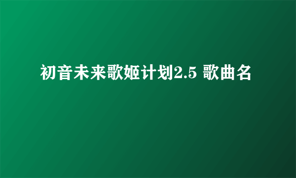 初音未来歌姬计划2.5 歌曲名