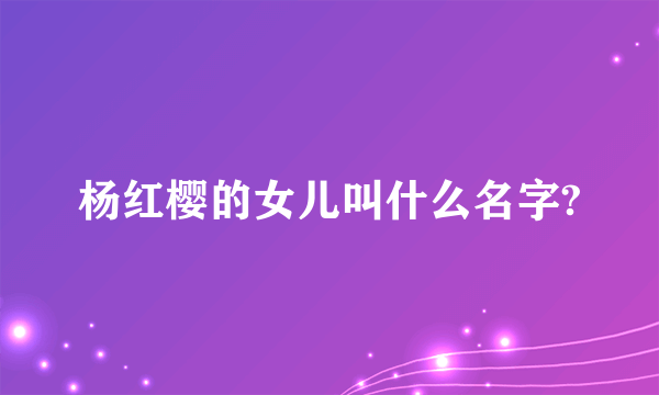 杨红樱的女儿叫什么名字?