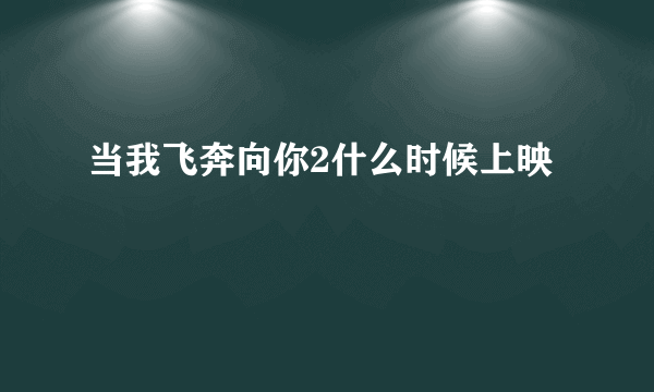 当我飞奔向你2什么时候上映