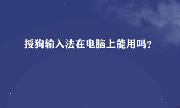 授狗输入法在电脑上能用吗？