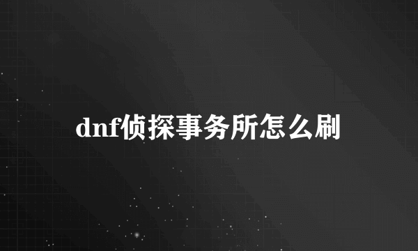 dnf侦探事务所怎么刷