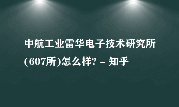 中航工业雷华电子技术研究所(607所)怎么样? - 知乎