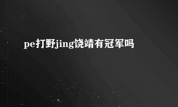 pe打野jing饶靖有冠军吗