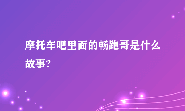 摩托车吧里面的畅跑哥是什么故事?