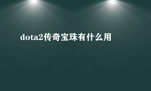 dota2传奇宝珠有什么用