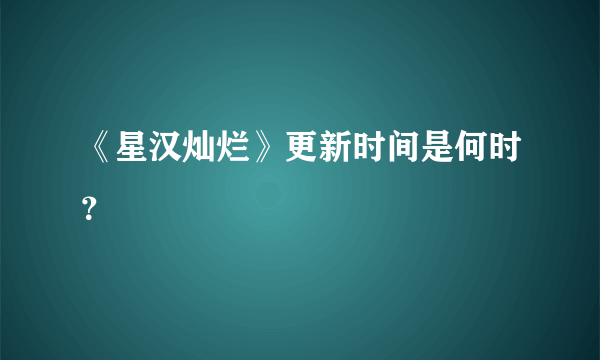 《星汉灿烂》更新时间是何时？
