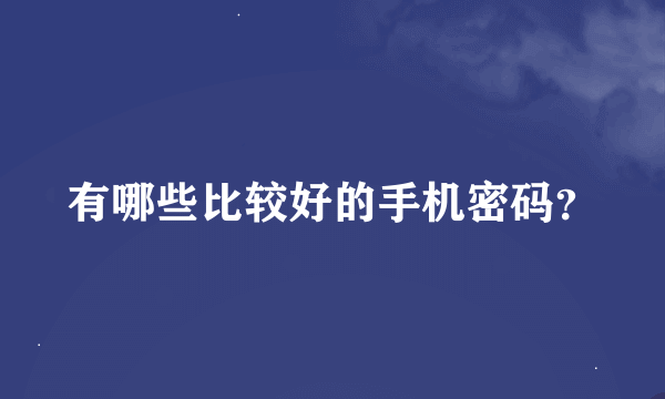 有哪些比较好的手机密码？