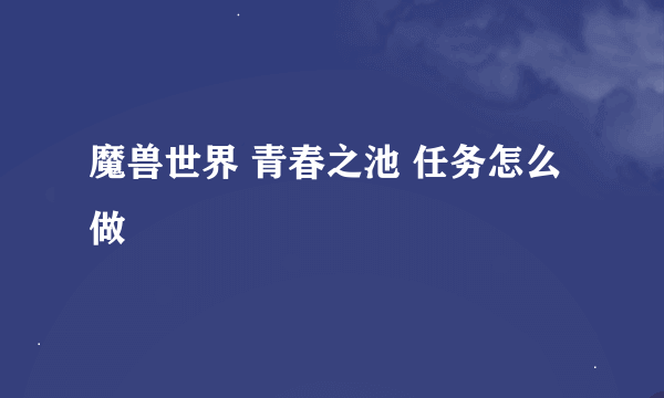 魔兽世界 青春之池 任务怎么做