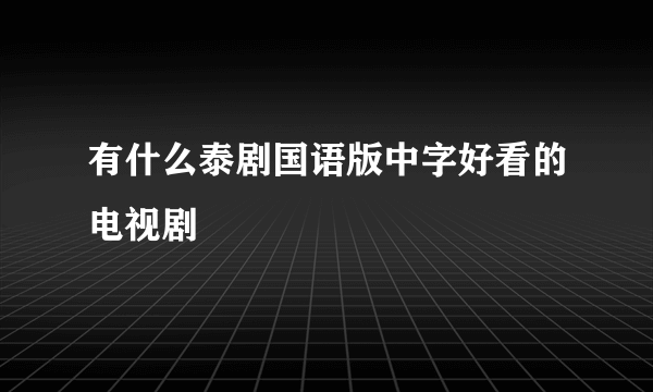 有什么泰剧国语版中字好看的电视剧
