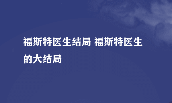 福斯特医生结局 福斯特医生的大结局