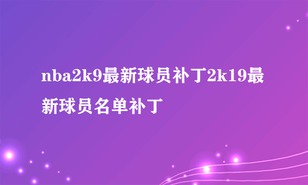 nba2k9最新球员补丁2k19最新球员名单补丁