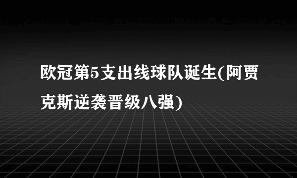 欧冠第5支出线球队诞生(阿贾克斯逆袭晋级八强)