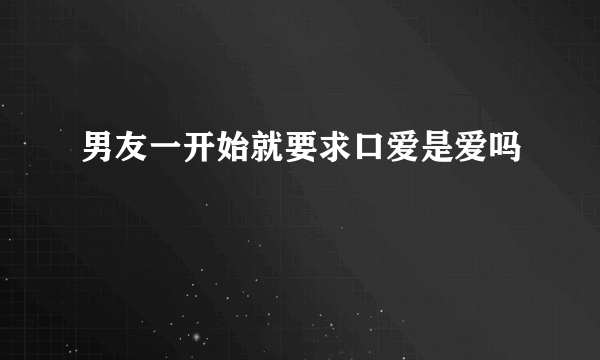 男友一开始就要求口爱是爱吗