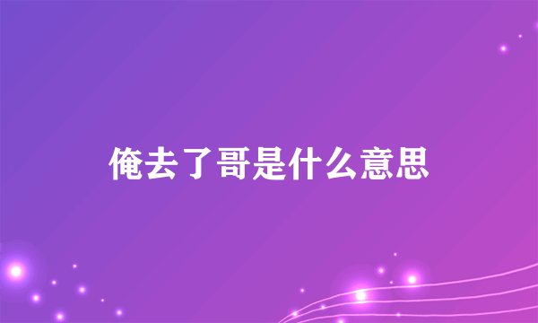 俺去了哥是什么意思