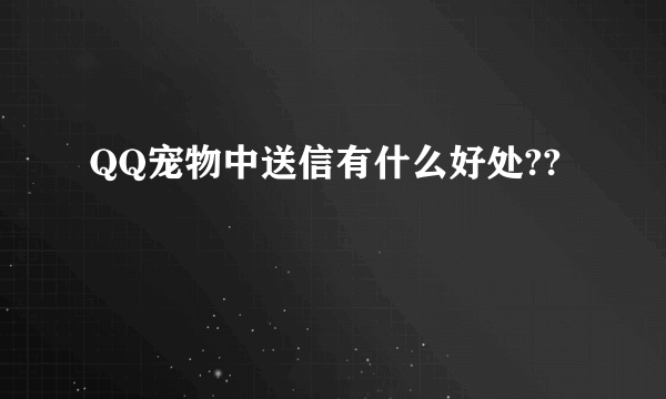 QQ宠物中送信有什么好处??