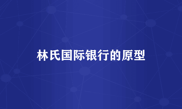 林氏国际银行的原型