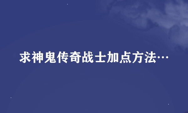求神鬼传奇战士加点方法…
