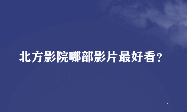 北方影院哪部影片最好看？
