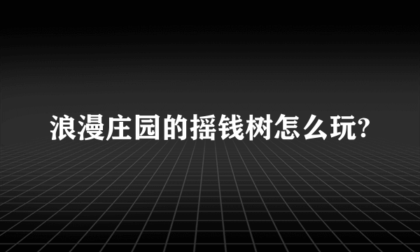 浪漫庄园的摇钱树怎么玩?