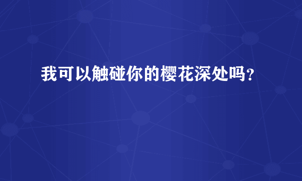 我可以触碰你的樱花深处吗？