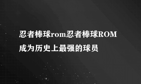 忍者棒球rom忍者棒球ROM成为历史上最强的球员