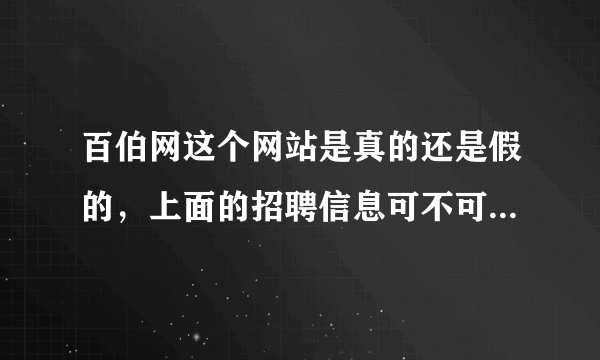 百伯网这个网站是真的还是假的，上面的招聘信息可不可信呢，我想问一下有没有上当受骗了的呢